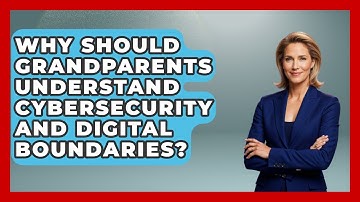Why Should Grandparents Understand Cybersecurity And Digital Boundaries? - Guide to Grandparenting