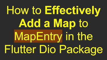 How to Effectively Add a Map to MapEntry in the Flutter Dio Package
