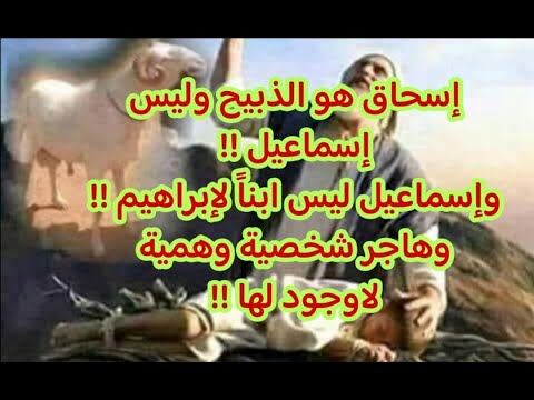 إسحاق هو الذبيح وليس إسماعيل وإسماعيل ليس إبنا لإبراهيم وهاجر شخصية وهمية لا وجود لها