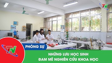 Những lưu học sinh đam mê nghiên cứu khoa học