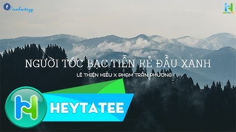 Người Tóc Bạc Tiễn Kẻ Đầu Xanh - Lê Thiện Hiếu , Phạm Trần Phương I HEYTATEE LYRIC