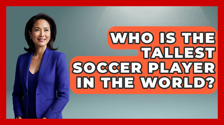 Who Is the Tallest Soccer Player in the World? - The Sport Xpert