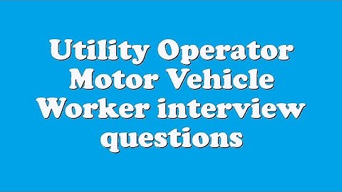 Utility Operator Motor Vehicle Worker interview questions