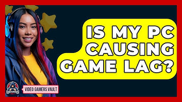 Is My PC Causing Game Lag? - Video Gamers Vault
