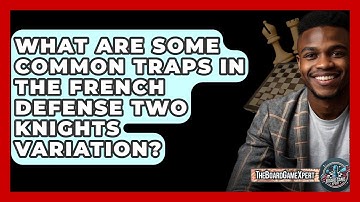 What Are Some Common Traps In The French Defense Two Knights Variation? - The Board Game Xpert