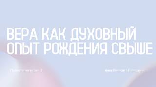 #2 Вера как духовный опыт рождения свыше | Правильная вера | Вячеслав Гончаренко 28.06