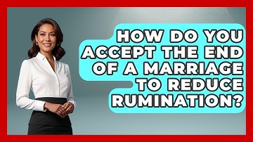 How Do You Accept The End Of A Marriage To Reduce Rumination? - Get Divorce Answers