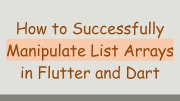 How to Successfully Manipulate List Arrays in Flutter and Dart