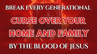 Break Every Generational Curse Over Your Home and Family | Deliverance Prayer in the Blood of Jesus