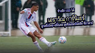 ช้างศึก U23 ได้ เอราวัณ การ์นิเยร์ ลูกครึ่งไทย ฝรั่งเศส ลุยชิงแชมป์เอเชีย ที่กาตาร์ #ช้างศึก