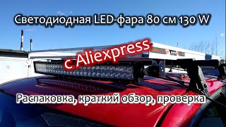 Светодиодная LED-фара 80 см (32”) 130 W с Aliexpress. Распаковка, краткий обзор, проверка