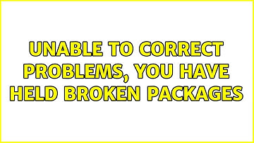 Ubuntu: Unable to correct problems, you have held broken packages