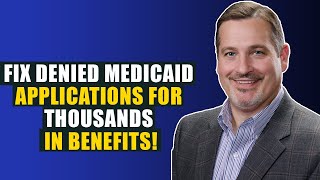How To Fix Denied Medicaid Applications For 10s and Even 100s of Thousands In Benefits