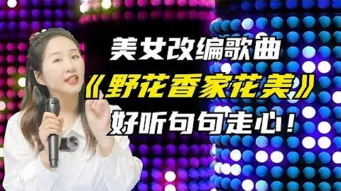 好聽又現實！美女改編《野花香，家花美》句句走心！動聽！配音 - 天天要聞