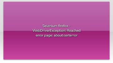 Selenium firefox - WebDriverException: Reached error page: about:certerror