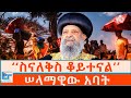 ስናለቅስ ቆይተናል ሠላማዊው አባት ETHIO FORUM 