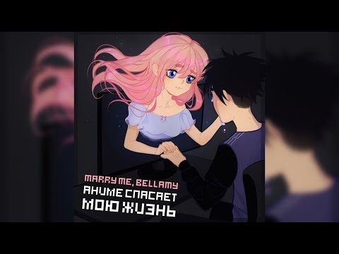 MARRY ME, BELLAMY – АНИМЕ СПАСАЕТ МОЮ ЖИЗНЬ