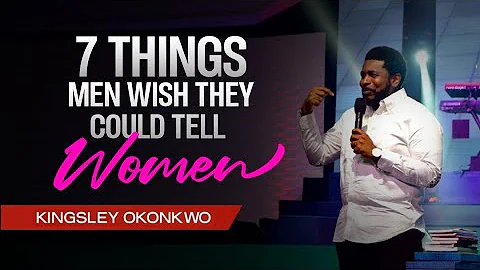 7 Things Men Wish They Could Tell Women | Kingsley Okonkwo