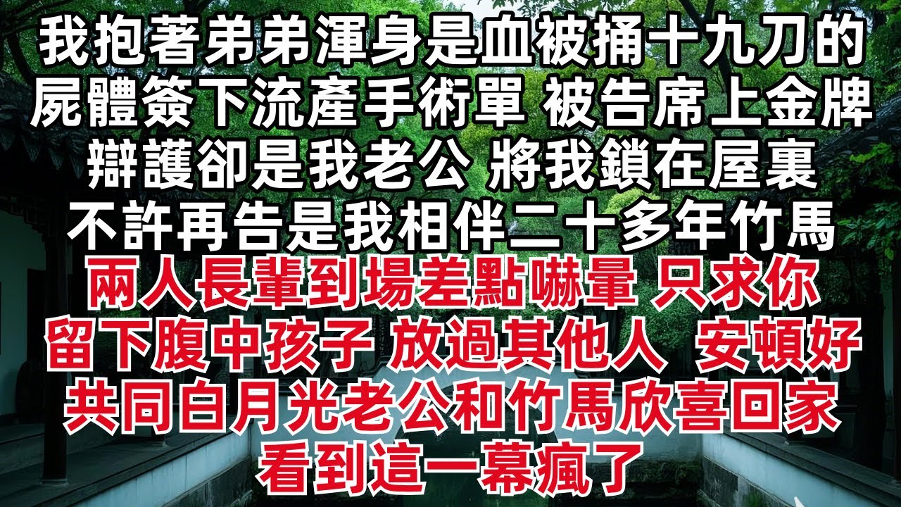 抱著弟弟渾身是血被捅十九刀的屍體 被告席上金牌辯護卻是我老公 將我鎖在屋裏不許再告是我相伴多年竹馬 兩人長輩到場差點嚇暈 只求你留下腹中孩子 放過其他人 安頓好共同白月光老公和竹馬回家 看到這一幕瘋了