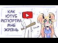 КАК ЮТУБ ИСПОРТИЛ МНЕ ЖИЗНЬ