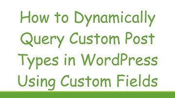 How to Dynamically Query Custom Post Types in WordPress Using Custom Fields