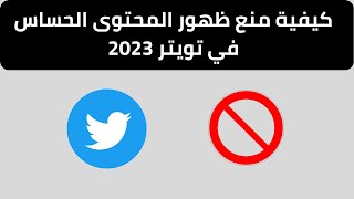 كيفية منع ظهور المحتوى الحساس في تويتر 2023