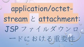application/octet-streamとattachment: JSPファイルダウンロードにおける重要性