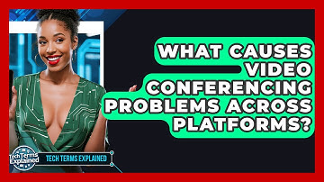 What Causes Video Conferencing Problems Across Platforms? - Tech Terms Explained