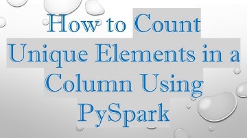 How to Count Unique Elements in a Column Using PySpark