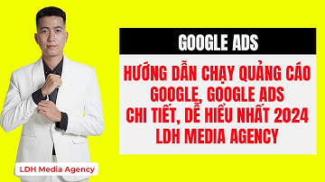 Hướng dẫn chạy quảng cáo Google, Google Ads chi tiết, dễ hiểu nhất 2024 - LDH Media Agency