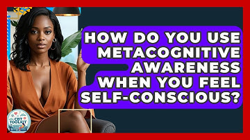 How Do You Use Metacognitive Awareness When You Feel Self-conscious? - CBT Toolkit
