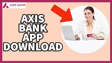 Axis Bank App Download: How to Install Axis Bank App on Your Mobile Device(2023)?