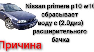 nissan primera p10 w10 2.0 дизель выбрасывает воду с расширительного бачка поднимается температура