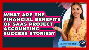What Are The Financial Benefits Of SaaS Project Accounting Success Stories? - All About SaaS Finance