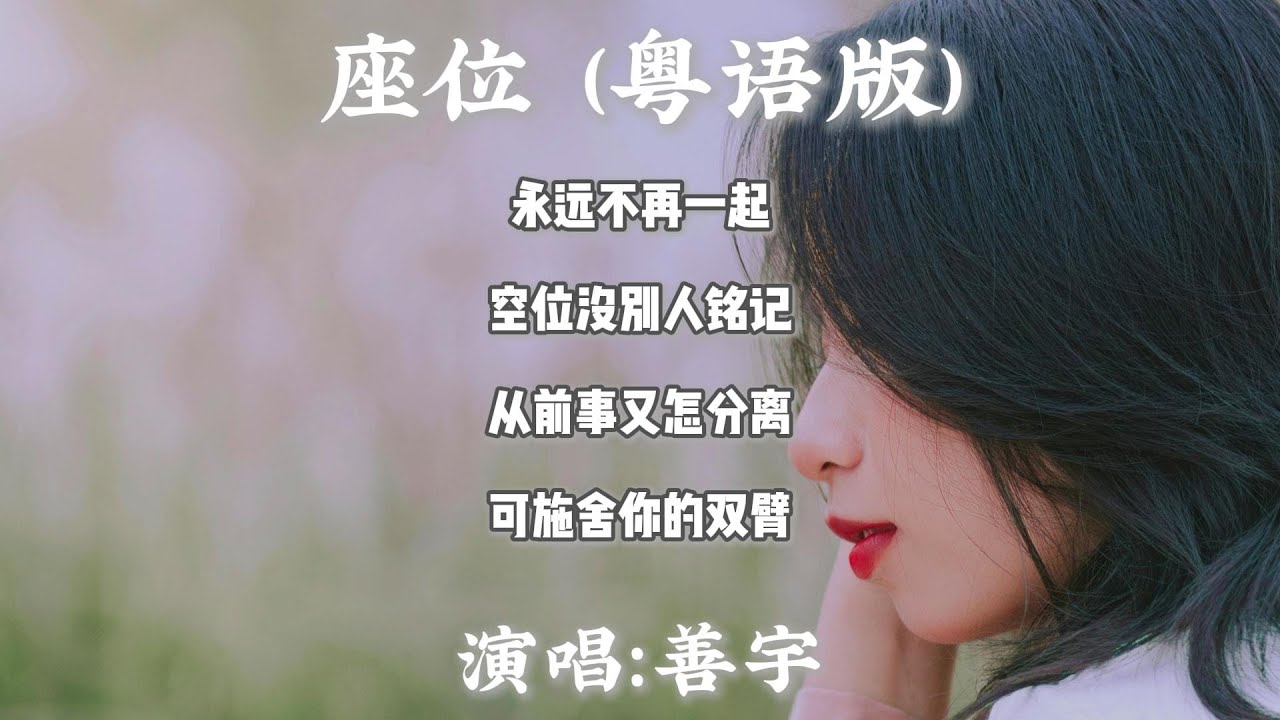 善宇 - 座位 (粤语版)『永远不再一起 空位没别人铭记 从前事又怎分离 可施舍你的双臂 仍然呆坐望梦见你 过去挽的手被厌弃 其实舍不得放弃 ...