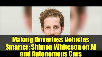 Making Driverless Vehicles Smarter: Shimon Whiteson on AI and Autonomous Cars