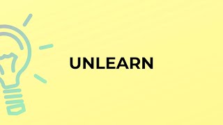 What is the meaning of the word UNLEARN?