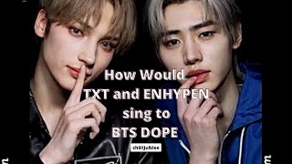How Would TXT and ENHYPEN sing to BTS Dope