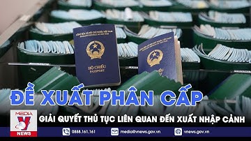 Đề xuất phân cấp giải quyết thủ tục liên quan đến xuất nhập cảnh - VNEWS