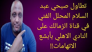 سطلانه خالص 😂/ تطاول صبحي عبد السلام على النادي الاهلي بأبشع الاتهامات!!