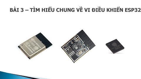 [ESP32] BÀI 3: TÌM HIỂU CHUNG VỀ VI ĐIỀU KHIỂN ESP32