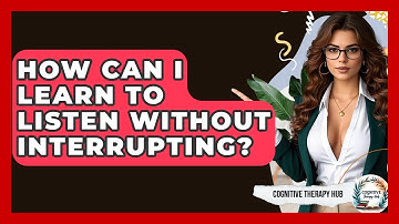 How Can I Learn To Listen Without Interrupting? - Cognitive Therapy Hub