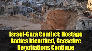 Israel-Gaza Conflict: Hostage Bodies Identified, Ceasefire Negotiations Continue