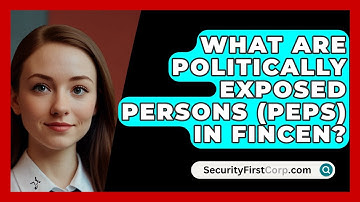 What Are Politically Exposed Persons (PEPs) In FinCEN? - SecurityFirstCorp.com