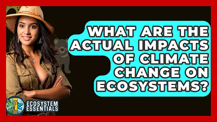 What Are The Actual Impacts Of Climate Change On Ecosystems? - Ecosystem Essentials