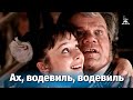 Ах, водевиль, водевиль... (музыкальный, комедия, реж. Георгий Юнгвальд-Хилькевич, 1979 г.)