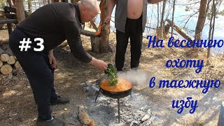 На весеннею охоту в таежную избу/ 3 часть