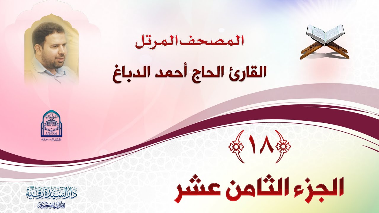 الجزء الثامن عشر - المصحف المرتل بصوت القارئ الحاج أحمد الدباغ - إنتاج: دار السيدة رقية (ع)