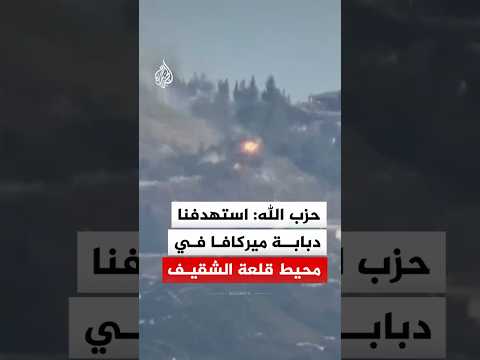 حزب الله: استهدفنا دبابة ميركافا في محيط قلعة الشقيف جنوبي لبنان