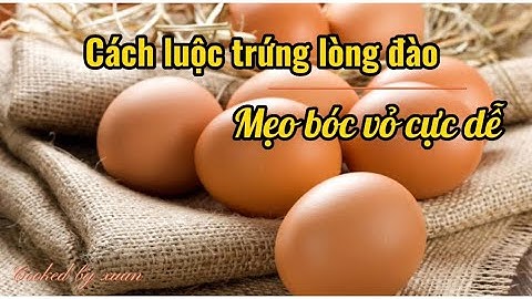 Cách luộc trứng lòng đào. Mẹo bóc vỏ cực dễ.